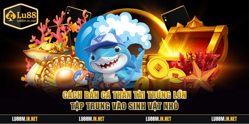 Cách bắn cá Thần Tài trúng lớn tập trung vào sinh vật nhỏ