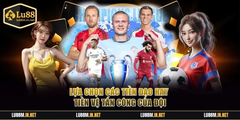 Lựa chọn các tiền đạo hay tiền vệ tấn công của đội