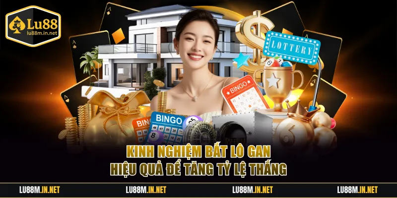 Tận dụng kinh nghiệm bắt lô gan hiệu quả để tăng tỷ lệ thắng