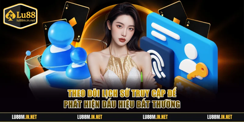 Theo dõi lịch sử truy cập để phát hiện dấu hiệu bất thường